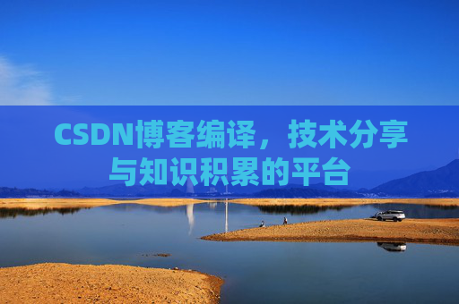 CSDN博客编译，技术分享与知识积累的平台